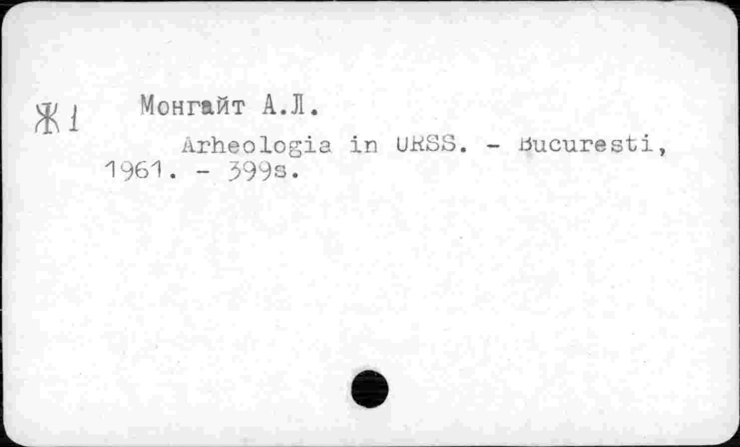 ﻿Жі
Монгайт А.Л.
Arheologia in UKSS. - bucuresti, 1961. - 599s.